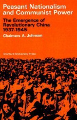 Peasant Nationalism and Communist Power: The Emergence of Revolutionary China, 1937-1945 - Chalmers A. Johnson