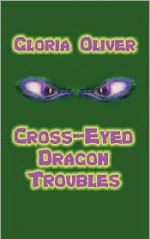 Cross-Eyed Dragon Troubles - Gloria Oliver