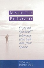 Made to be Loved: Enyoying Spiritual Intimacy with God and Your Spouse - Stephen B. Bell, Valerie Bell