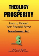 Theology of Prosperity: How to Unleash Your Financial Power - Donald Reid