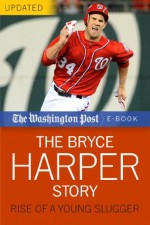 The Bryce Harper Story: Rise of a Young Slugger (The Washington Post) - The Washington Post