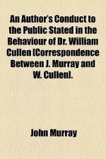 An Author's Conduct to the Public Stated in the Behaviour of Dr. William Cullen [Correspondence Between J. Murray and W. Cullen]. - John Murray, William Cullen