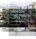 White Cube, Green Maze: New Art Landscapes - Raymund Ryan, Brian O'Doherty