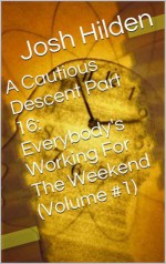 A Cautious Descent Part 16: Everybody's Working For The Weekend (Volume #1) (A Cautious Descent Into Respectability, #16) - Josh Hilden