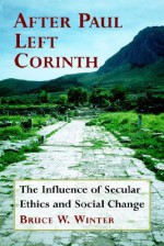 After Paul Left Corinth: The Influence of Secular Ethics and Social Change - Bruce W. Winter