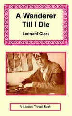 A Wanderer Till I Die - Leonard Clark