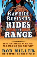 Rawhide Robinson Rides the Range: True Adventures of Bravery and Daring in the Wild West - Rod Miller