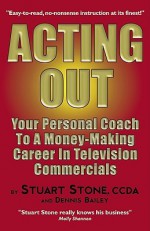 Acting Out: Your Personal Coach to a Money-Making Career in Television Commercials - Stuart Stone, Dennis Bailey