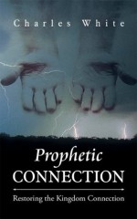 Prophetic Connection: Restoring the Kingdom Connection - Charles White