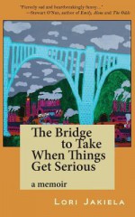 The Bridge to Take When Things Get Serious - Lori Jakiela