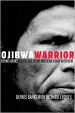 Ojibwa Warrior: Dennis Banks and the Rise of the American Indian Movement - Dennis Banks, Richard Erdoes