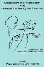 Anti-Semitism and Philosemitism in the Twentieth and Twenty-First Centuries: Representing Jews, Jewishness, and Modern Culture - Phyllis Lassner, Lara Trubowitz