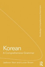 Korean: A Comprehensive Grammar (Routledge Comprehensive Grammars) - Jaehoon Yeon, Lucien Brown