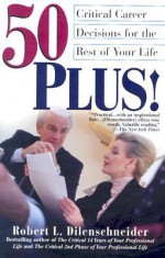 50 Plus!: Critical Career Decisions for the Rest of Your Life - Robert L. Dilenschneider