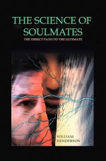 The Science Of Soulmates: The Direct Path To The Ultimate - William Henderson