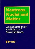 Neutrons, Nuclei, And Matter: An Exploration Of The Physics Of Slow Neutrons - James Byrne