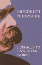 Prefaces to Unwritten Works - Friedrich Nietzsche, Michael W. Grenke, Matthew K. Davis, Lise Van Boxel