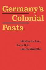 Germany's Colonial Pasts - Eric Ames, Eric Ames, Marcia Klotz, Lora Wildenthal