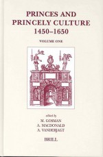 Princes and Princely Culture: 1450-1650; Volume 1 - Martin Gosman, Arie Johan Vanderjagt, Alasdair A. Macdonald