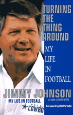 Turning the Thing Around: Pulling America's Team Out of the Dumps-- And Myself Out of the Doghouse - Jimmy Johnson, Ed Hinton, Bill Parcells