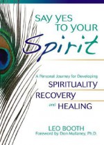 Say Yes to Your Spirit: A Personal Journey for Developing Spirituality, Recovery, and Healing - Leo Booth, Don Mullaney