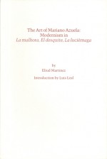 The Art of Mariano Azuela: Modernism in La Malhora, El Desquite, La Luciernaga - Eliud Martinez, Yvette E. Miller