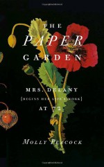 The Paper Garden: Mrs. Delany Begins Her Life's Work at 72 - Molly Peacock