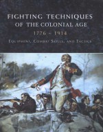 Fighting Techniques of the Colonial Age: 1776--1914 Equipment, Combat Skills and Tactics - Rob S. Rice, Phyllis G. Jestice, Frederick C. Schneid, Robert Bowman Bruce