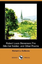 Robert Louis Stevenson, the Silk-Hat Soldier, and Other Poems - Richard Le Gallienne