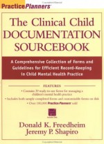 The Clinical Child Documentation Sourcebook: A Comprehensive Collection Of Forms And Guidelines For Efficient Record Keeping In Child Mental Health Practice - Donald K. Freedheim, Jeremy P. Shapiro