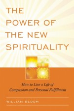 The Power of the New Spirituality: How to Live a Life of Compassion and Personal Fulfillment - William Bloom