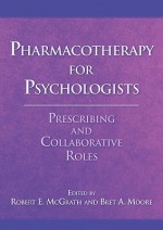 Pharmacotherapy for Psychologists: Prescribing and Collaborative Roles - Robert E. McGrath, Bret A. Moore