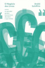 O Negócio dos Livros. Como os grandes grupos económicos decidem o que lemos - André Schiffrin, Vitor Silva Tavares, Octávio Lemos, Rui Lopo