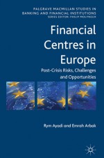 Financial Centres in Europe: A New Positioning in the Global Financial Market Post-Crisis - Rym Ayadi, Emrah Arbak