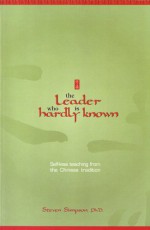 The Leader Who Is Hardly Known: Self Less Teaching From The Chinese Tradition - Steven Simpson