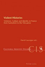 Violent Histories: Violence, Culture and Identity in France from Surrealism to the Neo-Polar - David Gascoigne