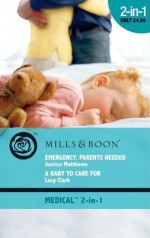 Emergency: Parents Needed / A Baby to Care For (Mills & Boon Medical): Emergency: Parents Needed / A Baby to Care For - Jessica Matthews, Lucy Clark