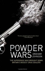 Powder Wars: The Supergrass Who Brought Down Britain's Biggest Drug Dealers - Graham Johnson