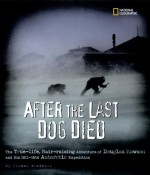 After the Last Dog Died : The True-Life, Hair-Raising Adventure of Douglas Mawson's 1912 Antarctic Expedition - Carmen Bredeson