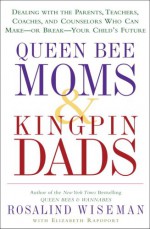 Queen Bee Moms & Kingpin Dads: Dealing with the Parents, Teachers, Coaches, and Counselors Who Can Make--or Break--Your Child's Future - Rosalind Wiseman, Elizabeth Rapoport