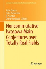 Noncommutative Iwasawa Main Conjectures Over Totally Real Fields: Munster, April 2011 - John M. Coates, Peter Schneider, R. Sujatha