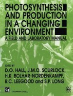 Photosynthesis and Production in a Changing Environment: A Field and Laboratory Manual - D.O. Hall, J.M.O. Scurlock, H.R. Bolhar-Nordenkampf, Richard C. Leegood, S.P. Long