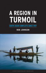 A Region in Turmoil: South Asian Conflicts since 1947 - Rob Johnson