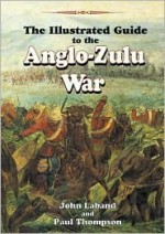 Illustrated Guide to the Anglo-Zulu War - John Laband, Paul Thompson