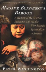 Madame Blavatsky's Baboon: A History of the Mystics, Mediums, and Misfits Who Brought Spiritualism to America - Peter Washington