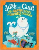 Just Too Cute!: And Other Tales of Adorable Animals for Horrible Children - Mike Reiss, Johnny Yanok