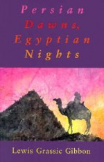 Persian Dawns, Egyptian Nights - Lewis Grassic Gibbon