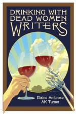 Drinking with Dead Women Writers - Elaine Ambrose, A.K. Turner