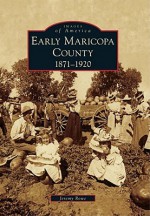 Early Maricopa County: 1871-1920 - Jeremy Rowe