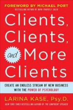 Clients, Clients, and More Clients: Create an Endless Stream of New Business with the Power of Psychology - Larina Kase